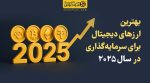 بهترین ارزهای دیجیتال برای سرمایه‌گذاری در سال ۲۰۲۵