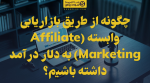 تصویر چگونه از طریق بازاریابی وابسته (Affiliate Marketing) به دلار درآمد داشته باشیم؟