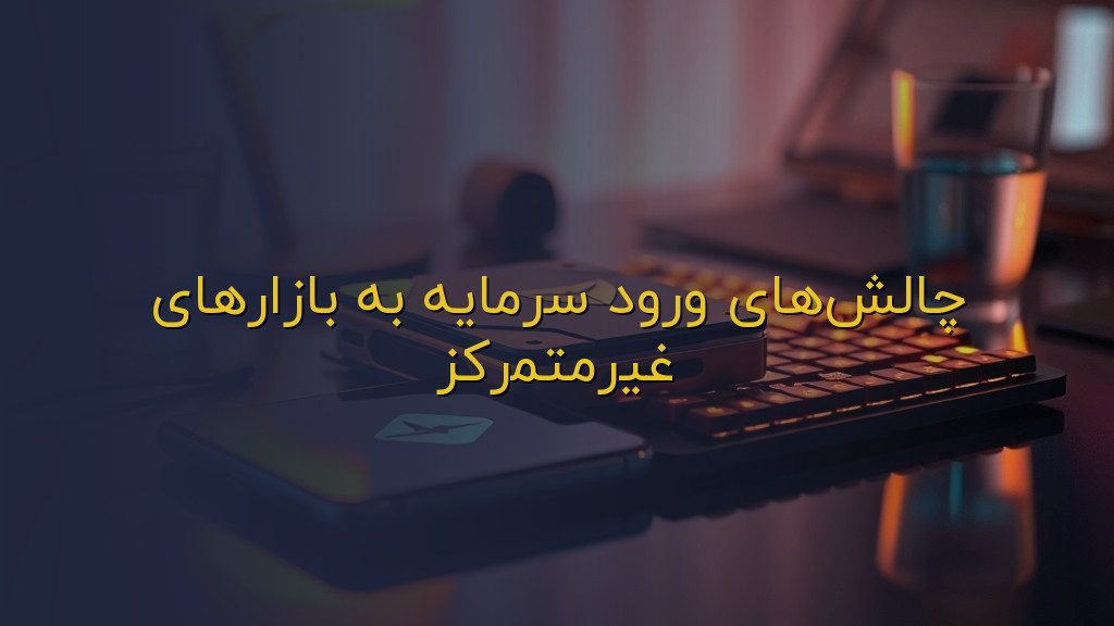 چالشهای ورود سرمایه به بازارهای غیرمتمرکز