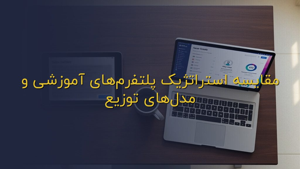 مقایسه استراتژیک پلتفرمهای آموزشی و مدلهای توزیع