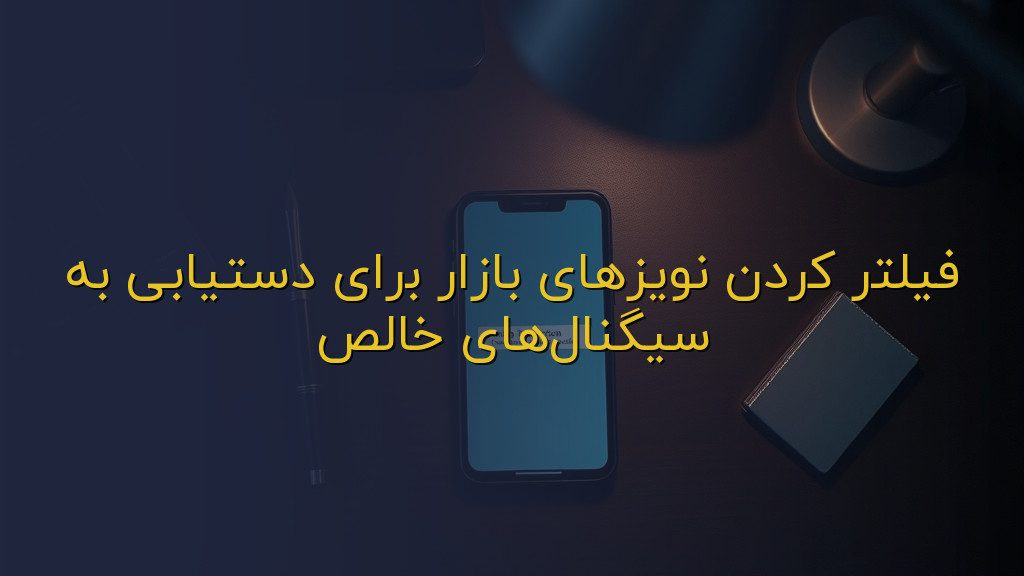 فیلتر کردن نویزهای بازار برای دستیابی به سیگنالهای خالص