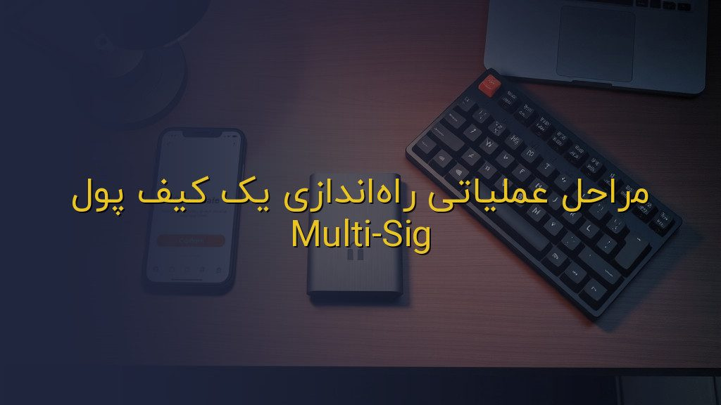 مراحل عملیاتی راهاندازی یک کیف پول Multi-Sig
