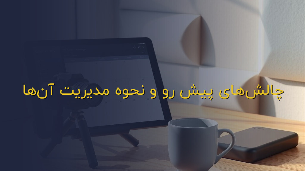 چالشهای پیش رو و نحوه مدیریت آنها