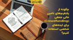 تصویر شاخص چگونه از پلتفرمهای تامین مالی جمعی (Crowdfunding) برای ایدههای شخصی استفاده کنیم؟