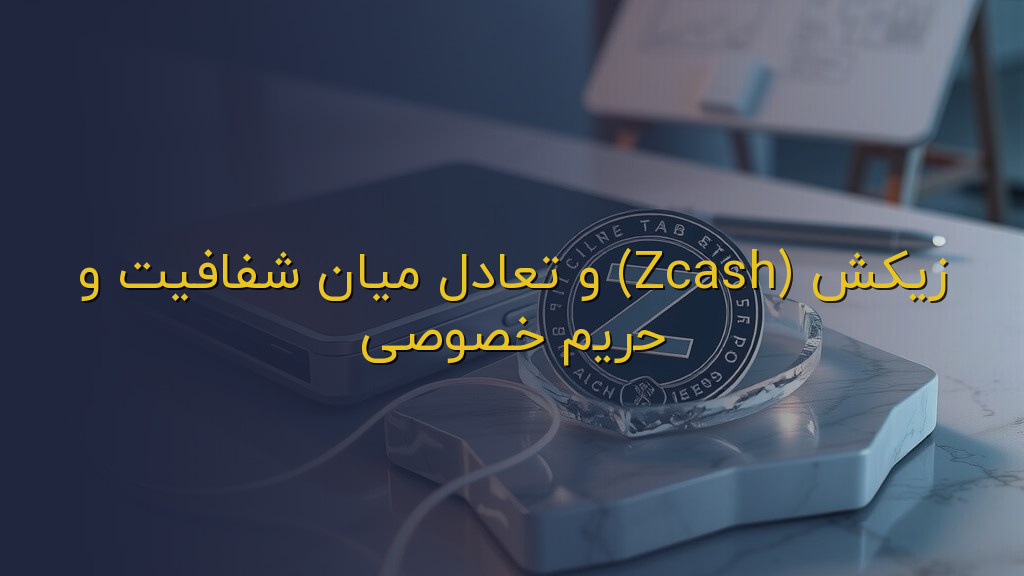 زیکش (Zcash) و تعادل میان شفافیت و حریم خصوصی
